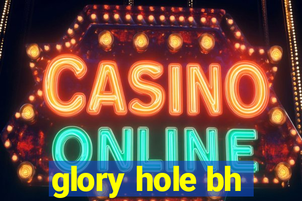 glory hole bh